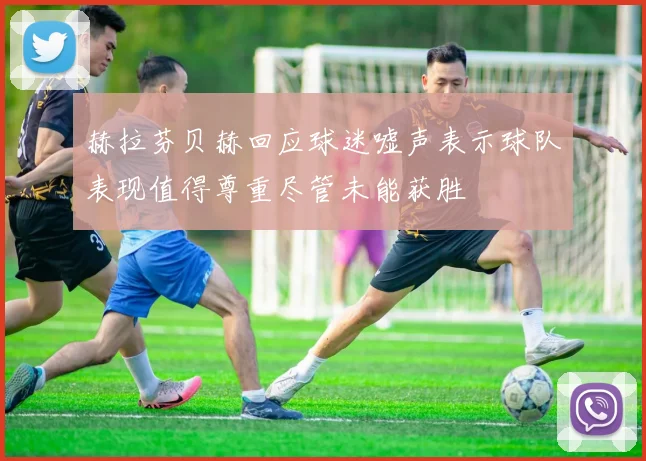 赫拉芬贝赫回应球迷嘘声表示球队表现值得尊重尽管未能获胜