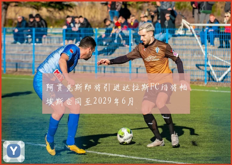 阿贾克斯即将引进达拉斯FC门将帕埃斯合同至2029年6月