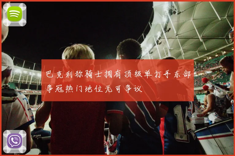 巴克利称骑士拥有顶级单打手东部争冠热门地位无可争议