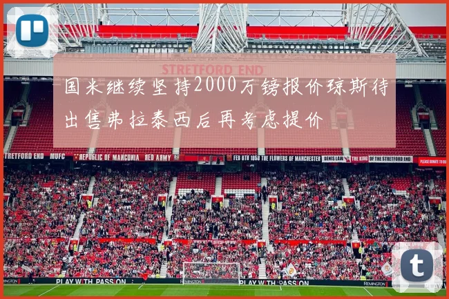 国米继续坚持2000万镑报价琼斯待出售弗拉泰西后再考虑提价