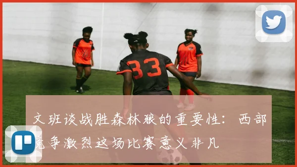 文班谈战胜森林狼的重要性：西部竞争激烈这场比赛意义非凡