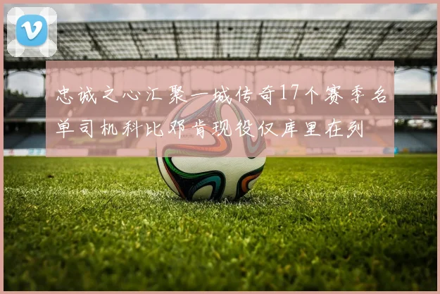 忠诚之心汇聚一城传奇17个赛季名单司机科比邓肯现役仅库里在列