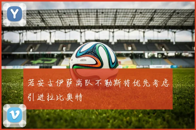 若安古伊萨离队不勒斯将优先考虑引进拉比奥特