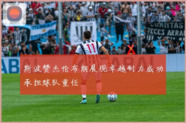 斯波赞杰伦布朗展现卓越耐力成功承担球队重任