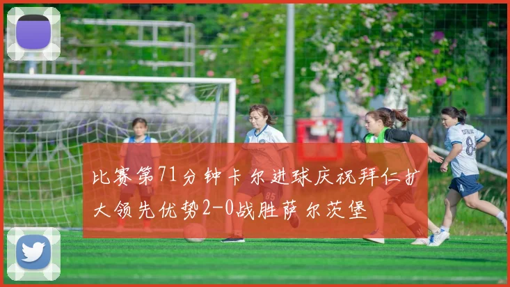 比赛第71分钟卡尔进球庆祝拜仁扩大领先优势2-0战胜萨尔茨堡