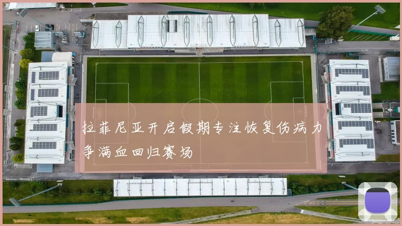 拉菲尼亚开启假期专注恢复伤病力争满血回归赛场