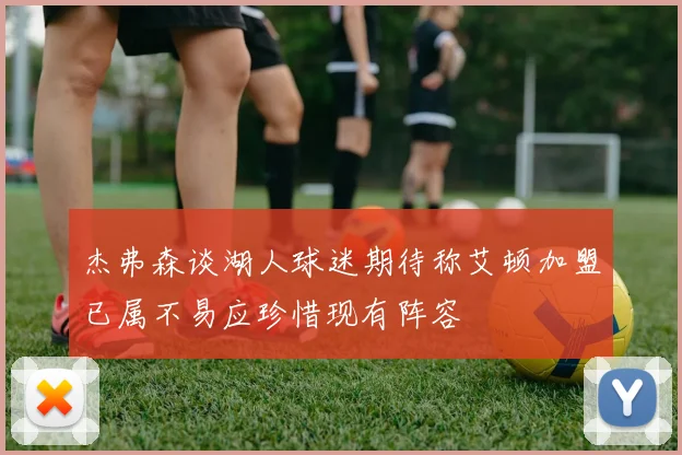 杰弗森谈湖人球迷期待称艾顿加盟已属不易应珍惜现有阵容