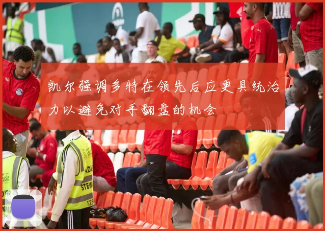 凯尔强调多特在领先后应更具统治力以避免对手翻盘的机会