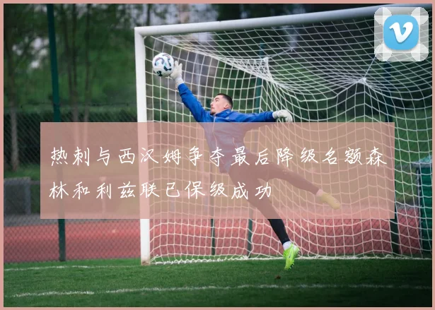 热刺与西汉姆争夺最后降级名额森林和利兹联已保级成功