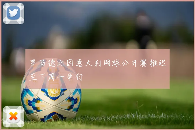 罗马德比因意大利网球公开赛推迟至下周一举行