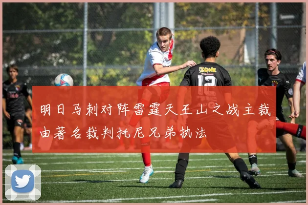 明日马刺对阵雷霆天王山之战主裁由著名裁判托尼兄弟执法